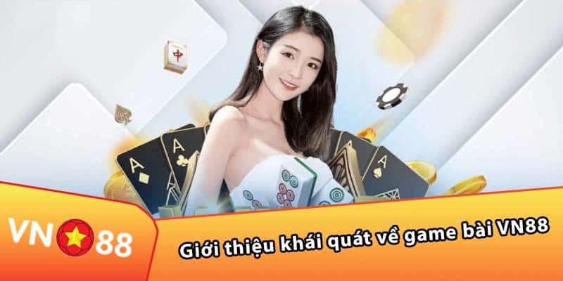 Giới thiệu khái quát về game bài VN88