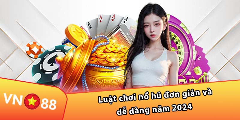 Luật chơi nổ hũ đơn giản và dễ dàng năm 2024  