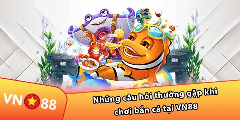 Những câu hỏi thường gặp khi chơi bắn cá tại VN88