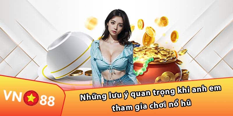 Những lưu ý quan trọng khi anh em tham gia chơi nổ hũ