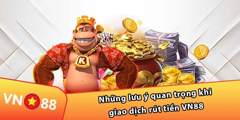 Những lưu ý quan trọng khi giao dịch rút tiền VN88