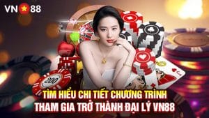 Tìm Hiểu Chi Tiết Chương Trình Tham Gia Trở Thành Đại Lý VN88 