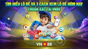 Tìm Hiểu Lô Đề Và 3 Cách Xem Lô Đề Hôm Nay Chuẩn Xác Tại VN88