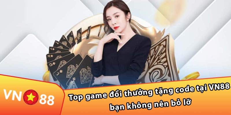 Top game đổi thưởng tặng code tại VN88 bạn không nên bỏ lỡ